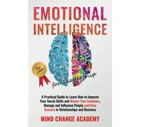 Emotional Intelligence for Leadership: a Practical Guide to Learn How to Improve Your Social Skills and Master Your Emotions, Manage and Influence People and Have Success in Relationships and Business