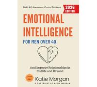 Emotional Intelligence for Men Over 40:: Build Self-Awareness, Control Emotions, and Improve Relationships in Midlife and Beyond