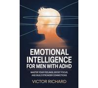 Emotional Intelligence for Men with ADHD: Master Your Feelings, Boost Focus, and Build Stronger Connections