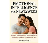 EMOTIONAL INTELLIGENCE FOR NEWLYWEDS: Master Communication, Resolve Conflict, and Build a Strong, Lasting Marriage.