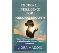 EMOTIONAL INTELLIGENCE FOR PERSONAL GROWTH: Master Self-Awareness, Social Skills, And Resilience For Women, Teens, And Adults