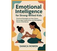 Emotional Intelligence for Strong-Willed Kids: Practical Strategies to Calm Chaos, Encourage Cooperation, and Strengthen Parent-Child Bonds