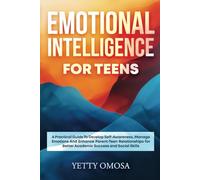EMOTIONAL INTELLIGENCE FOR TEENS: A PRACTICAL GUIDE TO DEVELOP SELF-AWARENESS, MANAGE EMOTIONS AND ENHANCE PARENT-TEEN RELATIONSHIPS FOR BETTER ACADEMIC AND SOCIAL SKILL