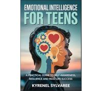 EMOTIONAL INTELLIGENCE FOR TEENS: A Practical Guide to Self-Awareness, Resilience, and Real-Life Success