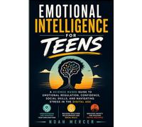 Emotional Intelligence for Teens: A Science Based Guide to Emotional Regulation, Confidence, Social Skills, and Navigating Stress in the Digital Age (The Modern Teen)