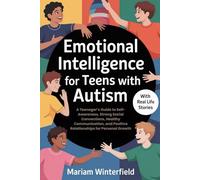 EMOTIONAL INTELLIGENCE FOR TEENS WITH AUTISM: A Teenager’s Guide to Self-Awareness, Strong Social Connections, Healthy Communication, and Positive Relationships for Personal Growth