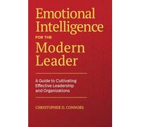 Emotional Intelligence for the Modern Leader: A Guide to Cultivating Effective Leadership and Organizations