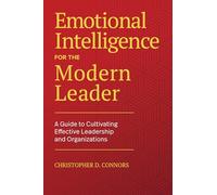 Emotional Intelligence for the Modern Leader: A Guide to Cultivating Effective Leadership and Organizations