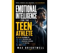 Emotional Intelligence for the Teen Athlete: A 30-Day Playbook to Master Your Mental Game, Build Unshakeable Confidence, and Perform at Your Peak When It Counts (Built from Within)