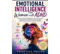 Emotional Intelligence for Women with ADHD: Master Emotional Regulation, Overcome Rejection Sensitivity, Reduce Anxiety, Build Stronger Relationships, and Build Lasting Confidence