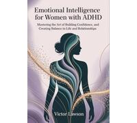 Emotional Intelligence For Women With ADHD: Mastering the Art of Building Confidence, and Creating Balance in Life and Relationships