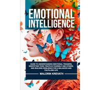 Emotional Intelligence: Guide To Understanding Emotional Triggers, Identifying Toxic Traits In Yourself And Others, And Building Resilience For A Balanced And Fulfilling Life.