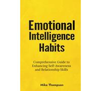Emotional Intelligence Habits: Comprehensive guide to enhancing self-awareness and relationship skills