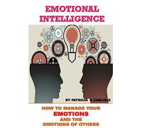 Emotional Intelligence: How To Manage Your Emotions And The Emotions Of Ofhers