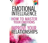 Emotional Intelligence: How To Master Your Emotions And Improve Your Relationships