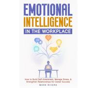 Emotional Intelligence in the Workplace: How to Build Self-Awareness, Manage Stress, and Strengthen Relationships for Career Success (Emotional Intelligence: The Power Within Series)