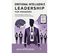 Emotional Intelligence Leadership for Managers: Proven Strategies for Stress-Free Teamwork and Smart Decision-Making