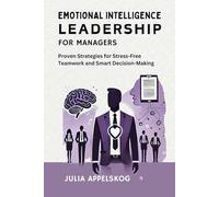 Emotional Intelligence Leadership for Managers: Proven Strategies for Stress-Free Teamwork and Smart Decision-Making