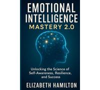 Emotional Intelligence Mastery 2.0: Unlocking the Science of Self-Awareness, Resilience, and Success