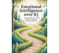 EMOTIONAL INTELLIGENCE OVER IQ: Why EQ Beats IQ in Career Success, Leadership, and Life Fulfillment.