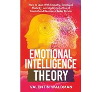 Emotional Intelligence Theory: How to Lead With Empathy, Emotional Maturity, and Agility to Let Go of Control and Become a Better Person (Better You Series)