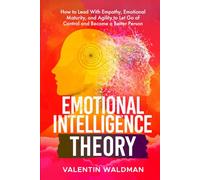 Emotional Intelligence Theory: How to Lead With Empathy, Emotional Maturity, and Agility to Let Go of Control and Become a Better Person (Better You Series)
