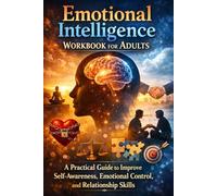 Emotional Intelligence Workbook for Adults: A Practical Guide to Improve Self-Awareness, Emotional Control, and Relationship Skills