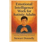 EMOTIONAL INTELLIGENCE WORKBOOK FOR AUTISTIC ADULT: A Neurodivergent Guide to Understanding, Expressing, and Honoring Your Emotions