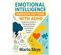 EMOTIONAL INTELLIGENCE WORKBOOK FOR TEENS WITH ADHD: A Supportive Guide to Managing Feelings, Reducing Stress, and Building Stronger Bonds