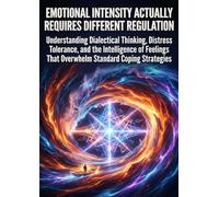 Emotional Intensity Actually Requires Different Regulation: Understanding Dialectical Thinking, Distress Tolerance, and the Intelligence of Feelings That Overwhelm Standard Coping Strategies