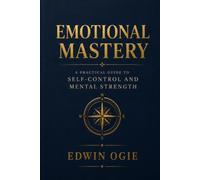 EMOTIONAL MASTERY: A Practical Guide to Self-Control, Confidence, and Mental Strength