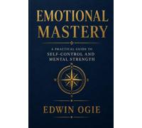 EMOTIONAL MASTERY: A Practical Guide to Self-Control, Confidence, and Mental Strength
