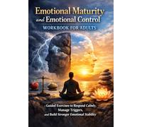 Emotional Maturity and Emotional Control Workbook for Adults: Guided Exercises to Respond Calmly, Manage Triggers, and Build Stronger Emotional Stability