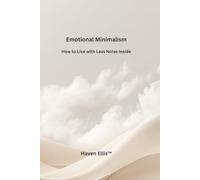 Emotional Minimalism: How to Live with Less Noise Inside