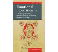 Emotional Monasticism : Affective Piety in the Eleventh-Century Monastery of John of FeCamp