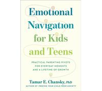 Emotional Navigation for Kids and Teens : Practical Parenting Pivots for Everyday Moments and a Lifetime of Growth