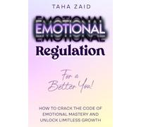 Emotional Regulation For A Better You!: How To Crack The Code Of Emotional Mastery And Unlock Limitless Growth