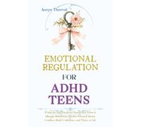 Emotional Regulation for ADHD Teens: A Step-by-Step Guide for Parents and Teens to Manage Meltdowns, Resolve School & Home Conflicts, Build Confidence, and Thrive in Life