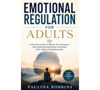 EMOTIONAL REGULATION FOR ADULTS: A Practical Guide to Master Your Emotions, Stop Reacting Impulsively, and Build Calm, Balanced Relationships