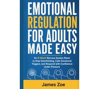 Emotional Regulation for Adults Made Easy: An 8-Week Nervous System Reset to Stop Overthinking, Calm Emotional Triggers, and Respond with Confidence Under Pressure