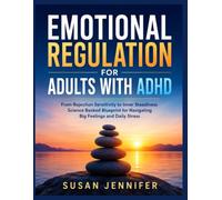 EMOTIONAL REGULATION FOR ADULTS WITH ADHD: From Rejection Sensitivity to Inner Steadiness Science Backed Blueprint for Navigating Big Feelings and Daily Stress