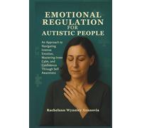 EMOTIONAL REGULATION FOR AUTISTIC PEOPLE: An Approach to Navigating Intense Emotion, Mastering Inner Calm, and Confidence Through Self Awareness