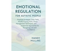 EMOTIONAL REGULATION FOR AUTISTIC PEOPLE: Practical Strategies, Daily Tools, Mindful Coping Skills, Stress Management Techniques, and Supportive Approaches for Navigating Life with Confidence