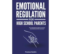 Emotional Regulation for High School Parents: The Comprehensive Guide to Nurturing Teen Maturity and Self-Awareness