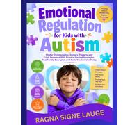 Emotional Regulation for Kids with Autism: Master Dysregulation, Sensory Triggers, and Crisis Response With Science-Backed Strategies, Real Family Examples, and Tools You Can Use Today