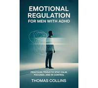 Emotional Regulation for Men with ADHD: Practical Tools to Stay Calm, Focused, and in Control