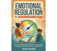 Emotional Regulation for Middle School Parents: How to Stop Emotional Outbursts, Reduce Conflict, and Build Lasting Trust With Your Preteen in Today’s Digital World