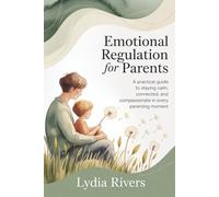 Emotional Regulation for Parents: A Practical Guide to Staying Calm, Connected, and Compassionate in Every Parenting Moment
