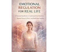 EMOTIONAL REGULATION FOR REAL LIFE: A Practical Handbook to Understand Your Emotions, Respond Instead of React, and Build Inner Stability (The Inner Reset Series)