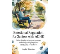 Emotional Regulation for Seniors with ADHD: Calm the chaos, improve memory,and navigate aging with clarity and confidence
